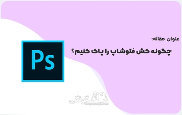 چگونه کش فتوشاپ را پاک کنیم؟