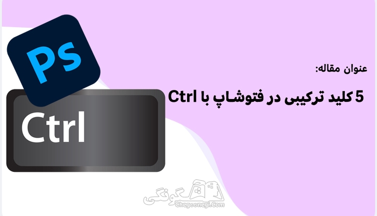 5 کلید ترکیبی کاربردی در فتوشاپ که با کنترل شروع می شوند