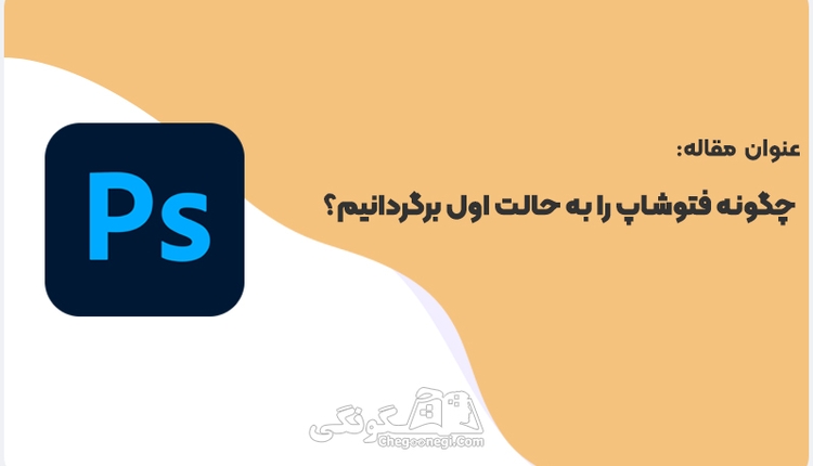 چگونه فتوشاپ را به حالت اول برگردانیم؟