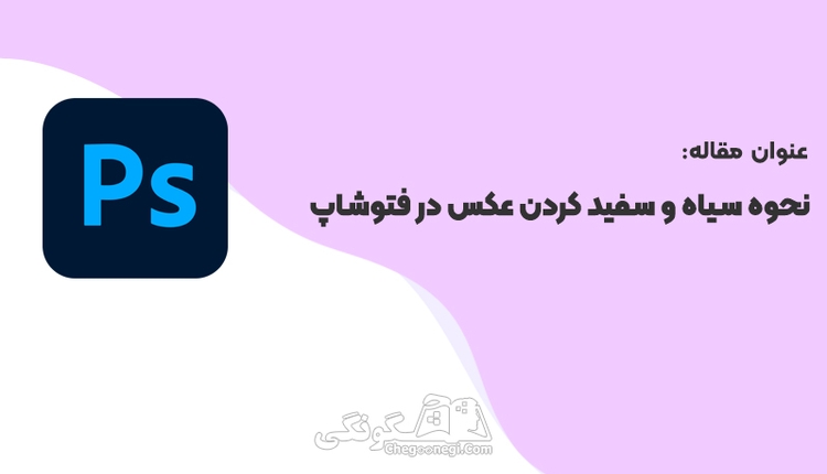 چطور در فتوشاپ عکس را سیاه سفید کنیم؟