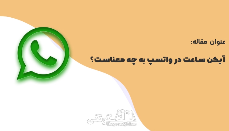 علامت ساعت کنار پیام در واتساپ به چه معناست؟