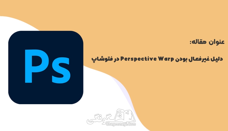 چرا گزینه Perspective Warp در فتوشاپ غیرفعال است؟