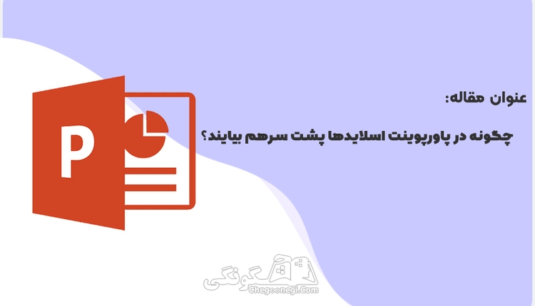 چگونه در پاورپوینت اسلایدها پشت سرهم بیایند