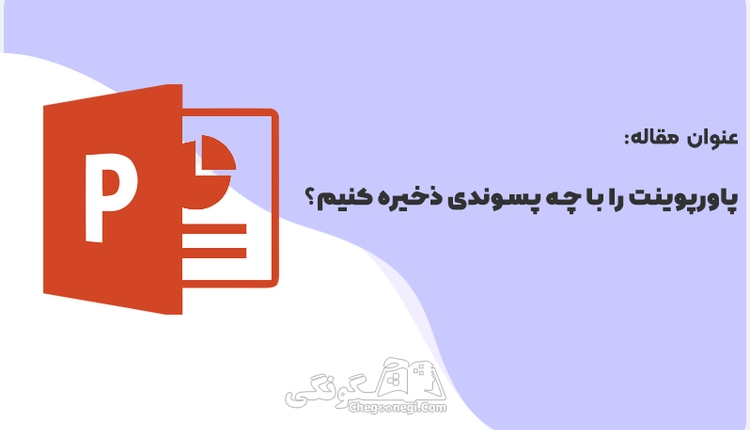 پاورپوینت را با چه پسوندی ذخیره کنیم؟